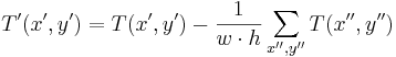 T'(x',y')=T(x',y') - \frac{1}{w \cdot h} \sum_{x'',y''}T(x'',y'')