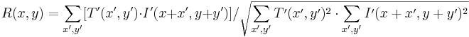 R(x,y)=\sum_{x',y'}[T'(x',y')\cdot I'(x+x',y+y')] /
\sqrt{\sum_{x',y'}T'(x',y')^2 \cdot \sum_{x',y'}I'(x+x',y+y')^2}